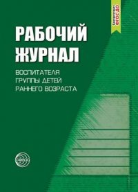 Рабочий журнал воспитателя группы детей раннего возраста. Соответствует ФГОС. 4-е издание, исправленное и дополненноее