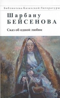 Ш. Бейсенова - «Сказ об одной любви»