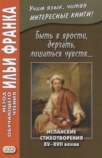 Быть в ярости, дерзать, лишаться чувств… Испанские стихотворения XV–XVII веков