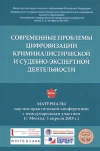 Современные проблемы цифровизации криминалистической и судебно-экспертной деятельности. Материалы научно-практической конференции с международным учас