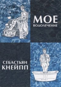 Мое водолечение, испытанное в продолжение более 40 лет и предлагаемое мною для излечения болезней и поддержания здоровья