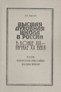 Высшая духовная школа в России в конце XIX - начале XX века. История императорских православных духовных академий