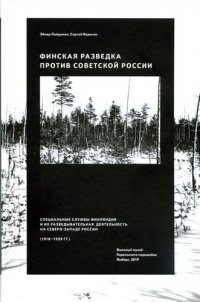 Финская разведка против Советской России. Специальные службы Финляндии и их разведывательная деятельность на Северо-Западе России (1918-1939 гг.)