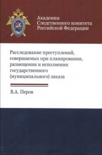 Расследование преступлений соверш. при планир. размещ. и испол. гос. муниц. заказа (м) Перов