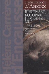 Шесть лет которые изменили мир 1985-1991 крушение Советской империи (Каррер)