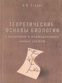 Теоретические основы биологии с введением в термодинамику живых систем (м) Егоров