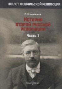 История второй русской революции т.1/3тт (100ЛФеврРев) Милюков