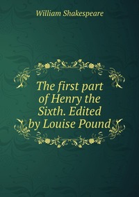 The first part of Henry the Sixth. Edited by Louise Pound