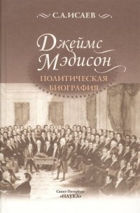 Джеймс Мэдисон Политическая биография (Исаев)