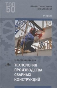 Технология производства сварных конструкций Учебник (ПО) Овчинников