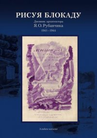 Альбом-каталог Рисуя блокаду… Дневник архитектора Я.О. Рубанчика.  1941-1944