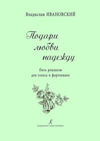 Подари любви надежду. 5 романсов для голоса и ф-но