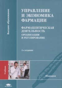 Управление и экономика фармации: Фармацевтическая деятельность. Организация и регулирование (4-е изд., перераб. и доп.) учебник