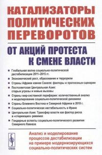 КАТАЛИЗАТОРЫ политических ПЕРЕВОРОТОВ: ОТ АКЦИЙ ПРОТЕСТА К СМЕНЕ ВЛАСТИ: Анализ и моделирование процессов дестабилизации на примере модернизирующихся