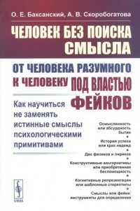 Человек без поиска смысла: От человека разумного к человеку под властью фейков: Как научиться не заменять истинные смыслы психологическими примитивами