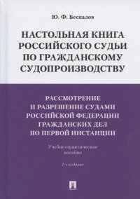 Настольная книга российского судьи по гражданскому судопроизводству.Рассмотрение и разрешение судами РФ гражданских дел по первой инстанции.Учебно-пра