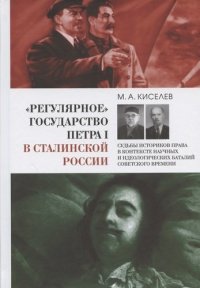 «Регулярное» государство Петра I в сталинской России: Судьбы историков права в контексте науч. и идеол. баталий сов.  времени