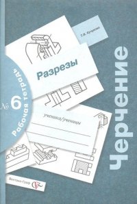 Черчение : разрезы : рабочая тетрадь № 6 / 3-е изд., с уточн