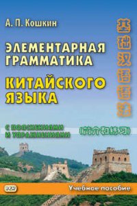 А. П. Кошкин - «Элементарная грамматика китайского языка (с пояснениями и упражнениями): учебное пособие. Начальный этап. 2 -е изд.доп. и перераб»