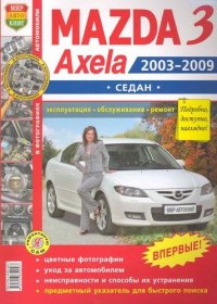 вед. ред., Гринев К. - «Автомобили Mazda 3, Axela  (2003-2009 гг.) седан. Эксплуатация, обслуживание, ремонт. Иллюстрированное практическое пособие»