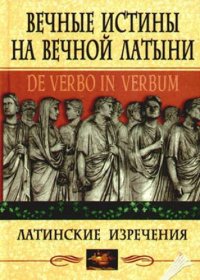 сост., Барсов С.Б. - «Вечные истины на вечной латыни: De verbo in verbum: Латинские изречения»