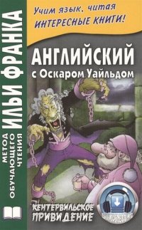 Английский с О.Уальдом. Кентервильское привидение = Oscar Wilde. The Canterville Ghost. 3-е изд. Татарченко С