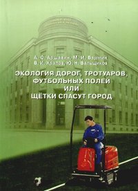 Экология дорог, тротуаров, футбольных полей, или Щетки спасут город: Монография