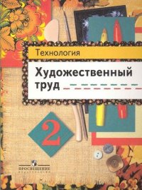 Технология. Художественный труд. 2 класс: учеб. пособие для общеобразоват. учреждений  / 6-е изд