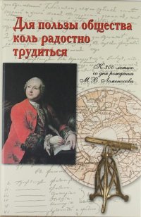 Для пользы общества коль радостно трудиться. К 300-летию со дня рождения М.В. Ломоносова