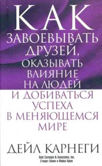 Как завоевывать друзей, оказывать влияние на людей и добиваться успеха в меняющемся мире