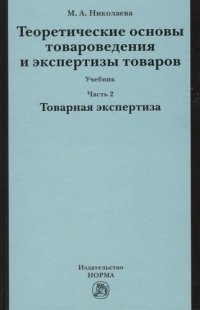 М. А. Николаева - «Теоретические основы товароведения и экспертизы товаров : учебник : в 2 ч. : Часть 2 :  Модуль II. Товарная экспертиза»