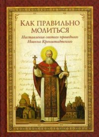 Как правильно молиться.Наставления св.праведного Иоанна Кронштадтского