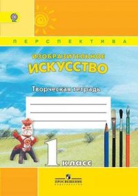 Изобразительное искусство. Творческая тетрадь. 1 класс. Пособие для учащихся общеобразовательных учреждений