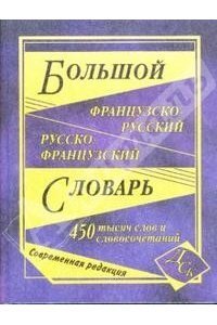 сост., Григорян И. - «Большой французско-русский и русско-французский словарь. 450 000 слов и словосочетаний»