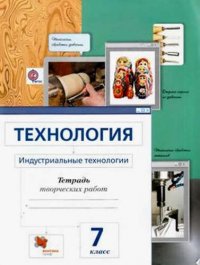 Технология. 7 кл. Индустриальные технологии. Рабочая тетрадь. (ФГОС)