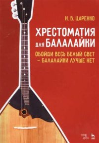 сост., Царенко Н.В. - «Хрестоматия для балалайки. Обойди весь белый свет — балалайки лучше нет. Ноты»