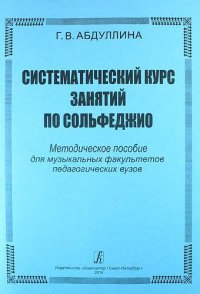 Систематический курс занятий по сольфеджио. Методическое пособие для музыкальных факультетов педагогических вузов