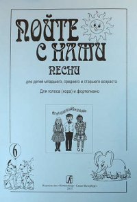 Пойте с нами. Песни для детей младшего, среднего и старшего возраста. Для голоса (хора) и фортепиано. Учебное пособие. Выпуск 6