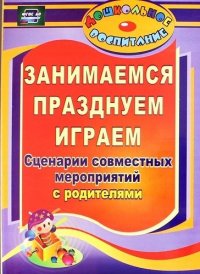 Занимаемся, празднуем, играем. Сценарии совместных мероприятий с родителями. ФГОС ДО. 2-е издание