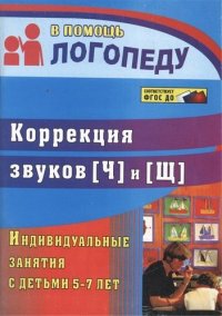 Коррекция звуков [Щ] и [Ч]. Индивидуальные занятия с детьми 5-7 лет. ФГОС ДО. 2-е изд., испр