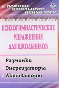 Психогимнастические упражнения для школьников: разминки, энергизаторы, активаторы. ФГОС