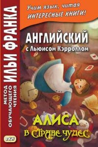 Английский с Льюисом Кэрроллом. Алиса в Стране Чудес = Lewis Carroll. Alice`s Adventures In Wonderland