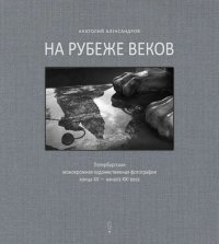 На рубеже веков. Петербургская монохромная художественная фотография конца XX  - начала XXI века