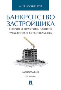 Банкротство застройщика. Теория и практика защиты прав участников строительства. Монография. 2-е издание, переработанное и дополненное