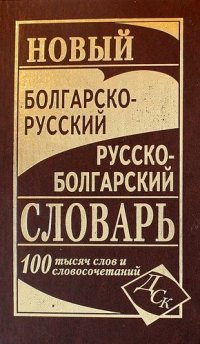 Новый болгарско-русский русско-болгарский словарь 100 000 слов и словосочетаний