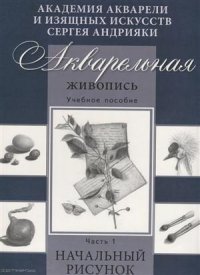 Акварельная живопись. Учебное пособие. Часть1. Начальный рисунок