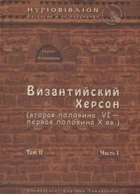 Византийский Херсон (вторая половина VI – первая половина X вв.). Том II. Часть I