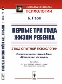 Первые три года жизни ребенка: Этюд опытной психологии. С приложением статьи А.Бэна «Воспитание как