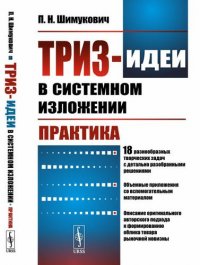 ТРИЗ-идеи в системном изложении: Практика: 18 разнообразных творческих задач с детально разобранными