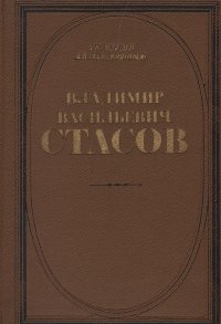 Владимир Васильевич Стасов. Жизнь и творчество - Лебедев Андрей Константинович, Солодовников Александр Васильевич